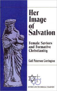 Title: Her Image of Salvation: Female Saviors and Formative Christianity / Edition 1, Author: Gail P. C. Streete