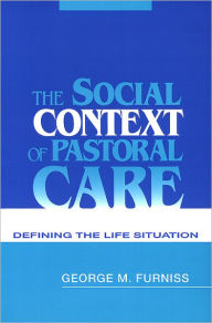 Title: The Social Context of Pastoral Care: Defining the Life Situation / Edition 1, Author: George M. Furniss