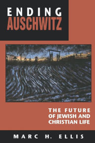 Title: Ending Auschwitz: The Future of Jewish and Christian Life / Edition 1, Author: Marc H. Ellis