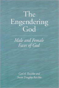 Title: The Engendering God: Male and Female Faces of God / Edition 1, Author: Carl A. Raschke