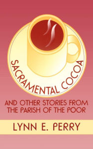 Title: Sacramental Cocoa: And Other Stories from the Parish of the Poor / Edition 1, Author: Lynn E. Perry
