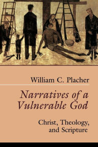 Title: Narratives of a Vulnerable God: Christ, Theology, and Scripture / Edition 1, Author: William C. Placher