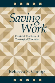 Title: Saving Work: Feminist Practices of Theological Education / Edition 1, Author: Rebecca S. Chopp