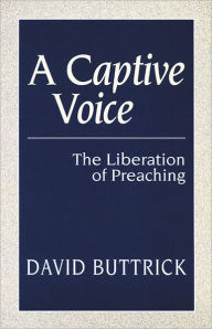 Title: A Captive Voice: The Liberation of Preaching / Edition 1, Author: David Buttrick