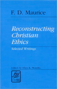 Title: Reconstructing Christian Ethics: Selected Writings / Edition 1, Author: F. D. Maurice