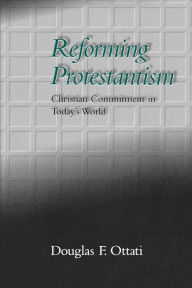 Title: Reforming Protestantism: Christian Commitment in Today's World / Edition 1, Author: Douglas F. Ottati