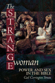 Title: The Strange Woman: Power and Sex in the Bible / Edition 1, Author: Gail P. C. Streete