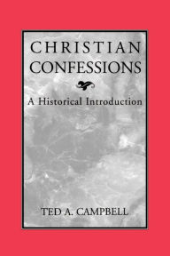 Title: Christian Confessions: A Historical Introduction / Edition 1, Author: Ted A. Campbell