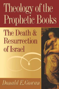 Title: Theology of the Prophetic Books: The Death and Resurrection of Israel / Edition 1, Author: Donald E. Gowan