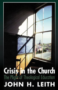 Title: Crisis in the Church: The Plight of Theological Education, Author: John H. Leith