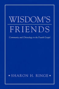 Title: Wisdom's Friends: Community and Christology in the Fourth Gospel / Edition 1, Author: Sharon H. Ringe
