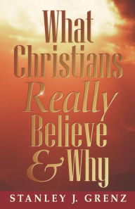 Title: What Christians Really Believe & Why / Edition 1, Author: Stanley J. Grenz