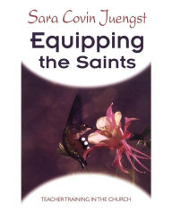 Title: Equipping the Saints: Teacher Training in the Church / Edition 1, Author: Sara Covin Juengst