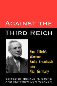 Title: Against the Third Reich: Paul Tillich's Wartime Radio Broadcasts into Nazi Germany / Edition 1, Author: Paul Tillich
