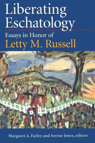 Title: Liberating Eschatolgoy: Essays in Honor of Letty M. Russell, Author: Margaret A. Farley