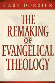 Title: The Remaking of Evangelical Theology / Edition 1, Author: Gary Dorrien