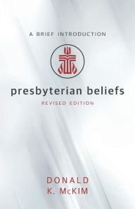 Title: Presbyterian Beliefs, Revised Edition: A Brief Introduction, Author: Donald K. McKim