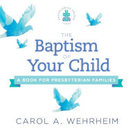 Title: The Baptism of Your Child: A Book for Presbyterian Families, Author: Carol  A Wehrheim