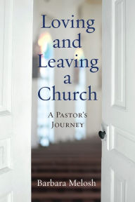 Title: Loving and Leaving a Church: A Pastor's Journey, Author: Barbara Melosh