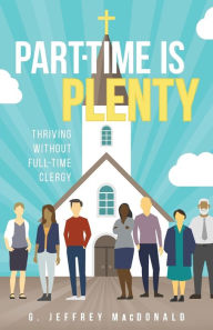 Title: Part-Time is Plenty: Thriving without Full-Time Clergy, Author: G. Jeffrey MacDonald