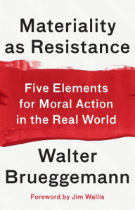 Title: Materiality as Resistance: Five Elements for Moral Action in the Real World, Author: Walter Brueggemann