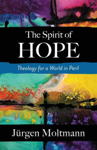 Title: The Spirit of Hope: Theology for a World in Peril, Author: J rgen Moltmann