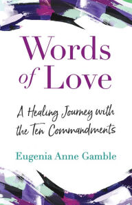 Title: Words of Love: A Healing Journey with the Ten Commandments, Author: Eugenia Anne Gamble