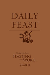 Title: Daily Feast: Meditations from Feasting on the Word, Year B, Author: Kathleen Long Bostrom