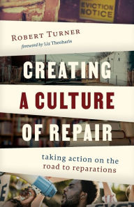 Title: Creating a Culture of Repair: Taking Action on the Road to Reparations, Author: Robert Turner