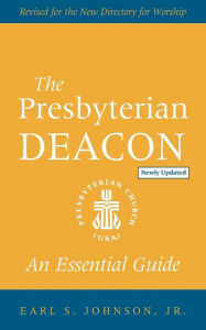 Title: The Presbyterian Deacon, Updated Edition: An Essential Guide, Revised for the New Form of Government, Author: Earl S. Johnson
