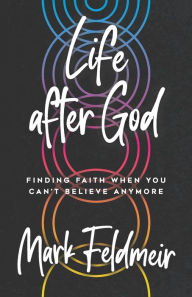Title: Life after God: Finding Faith When You Can't Believe Anymore, Author: Mark Feldmeir