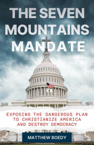 Title: The Seven Mountains Mandate: Exposing the Dangerous Plan to Christianize America and Destroy Democracy, Author: Matthew Boedy