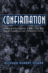 Title: Confirmation: Presbyterian Practices in Ecumenical Perspective / Edition 1, Author: Richard Robert Osmer
