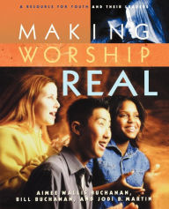 Title: Making Worship Real: A Resource for Youth and Their Leaders, Author: Aimee Wallis Buchanan