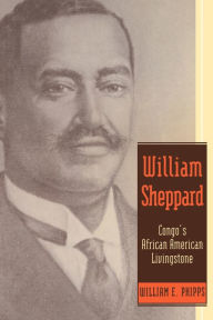 Title: William Sheppard: Congo's African American Livingstone, Author: William E. Phipps