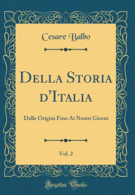 Title: Della Storia d'Italia, Vol. 2: Dalle Origini Fino Ai Nostri Giorni (Classic Reprint), Author: Cesare Balbo