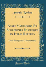 Title: Acari Myriopoda Et Scorpiones Hucusque in Italia Reperta: Ordo Prostigmata (Trombidiidae) (Classic Reprint), Author: Antonio Berlese