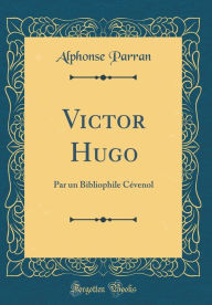 Title: Victor Hugo: Par un Bibliophile Cévenol (Classic Reprint), Author: Alphonse Parran