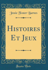 Title: Histoires Et Jeux (Classic Reprint), Author: Jessie Foster Barnes