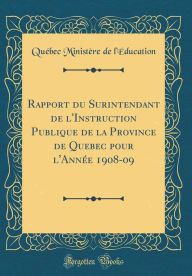 Title: Rapport du Surintendant de l'Instruction Publique de la Province de Quebec pour l'Année 1908-09 (Classic Reprint), Author: Québec Ministère de l'Éducation