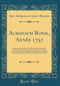 Title: Almanach Royal, Année 1757: Contenant les Naissances des Princes Et Princesses de l'Europe; Les Archevêques, Evêq. Cardinaux, Et Abbez Commendataires; Les Maréchaux de France, les Lieutenans Généraux, Maréchaux de Camp, Et Brigadiers des Armées, Author: Louis Phelypeaux de Saint-Florentin
