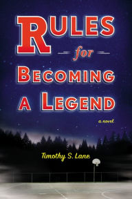 Title: Rules for Becoming a Legend: A Novel, Author: Timothy S. Lane