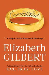 Title: Committed: A Skeptic Makes Peace with Marriage, Author: Elizabeth Gilbert