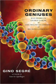 Ordinary Geniuses: Max Delbruck, George Gamow, and the Origins of Genomics andBig Bang Cosmology