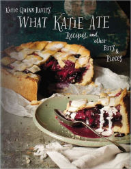 Title: What Katie Ate: Recipes and Other Bits and Pieces: A Cookbook, Author: Katie Quinn Davies