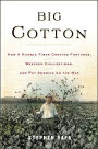 Big Cotton: How a Humble Fiber Created Fortunes, Wrecked Civilizations,and Put America on the map