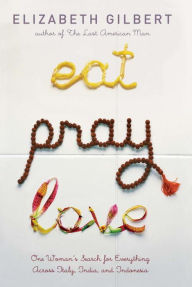 Title: Eat, Pray, Love: One Woman's Search for Everything Across Italy, India and Indonesia, Author: Elizabeth Gilbert