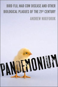 Pandemonium: Bird Flu, Mad Cow Disease and Other Biological Plagues of the 21st Century
