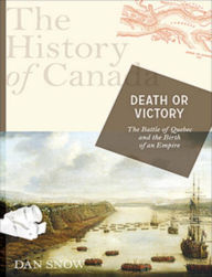 History Of Canada Series: Death Or Victory,The: The Battle For Quebec And The Birth Of An Empire