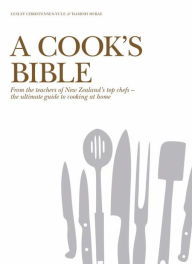 A Cook's Bible: From the Teachers of New Zealand's Top Chefs - the UltimateGuide to Cooking atHo me